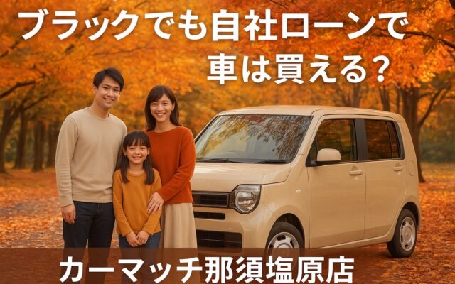 ブラックでも自社ローンで車は変える？那須塩原店での実例紹介