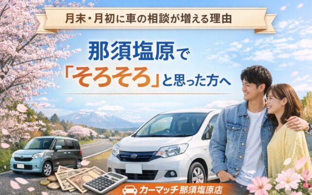 月末・月初に車の相談が増える理由│那須塩原で「そろそろ」と感じた方へ