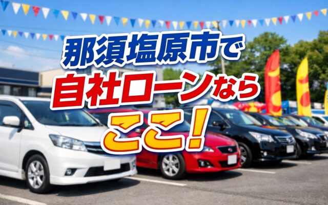 【那須塩原市で車を探すなら自社ローンという選択肢│カーマッチ那須塩原店