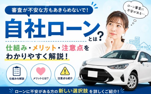 自社ローンとは？審査が不安な方にもわかりやすく仕組み・メリット・注意点を解説！