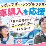 シングルマザー・シングルファザーの車購入を応援！「車が必要だけどローンが不安…」そんな方へ