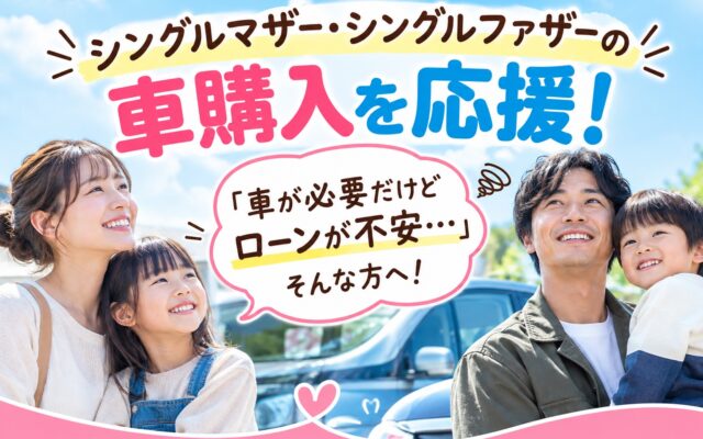 シングルマザー・シングルファザーの車購入を応援！「車が必要だけどローンが不安…」そんな方へ
