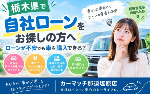 「ローン審査が不安…」そんな方へ│栃木県の自社ローンならカーマッチ那須塩原店！