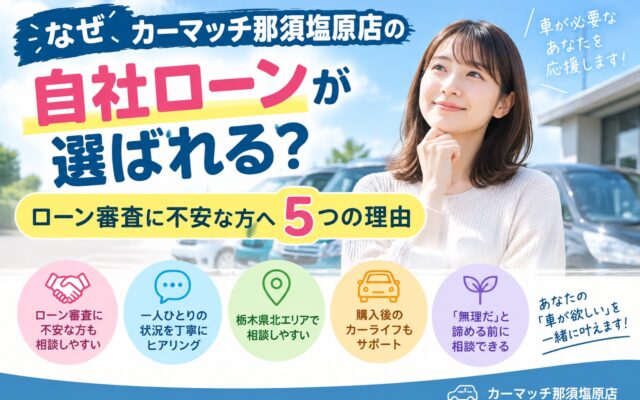 カーマッチ那須塩原店の自社ローンが選ばれる理由│ローン審査に不安な方へ