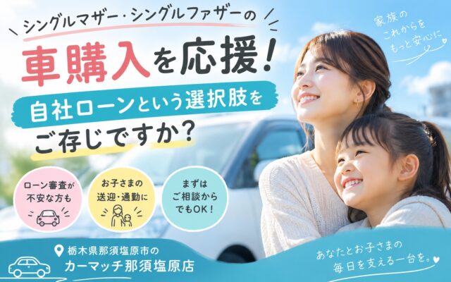 シングルマザー・シングルファザーの車購入を応援！自社ローンという選択肢をご存じですか？